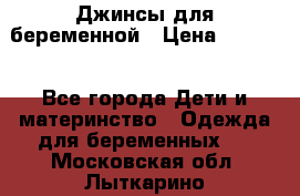 Джинсы для беременной › Цена ­ 1 000 - Все города Дети и материнство » Одежда для беременных   . Московская обл.,Лыткарино г.